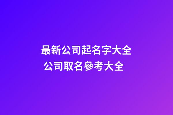 最新公司起名字大全 公司取名參考大全